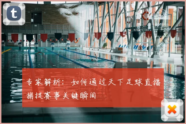 专家解析：如何通过天下足球直播捕捉赛事关键瞬间
