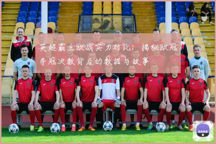 英超霸主欧战实力对比：揭秘欧冠夺冠次数背后的数据与故事