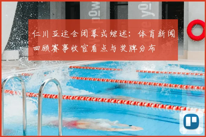 仁川亚运会闭幕式综述:体育新闻回顾赛事收官看点与奖牌分布