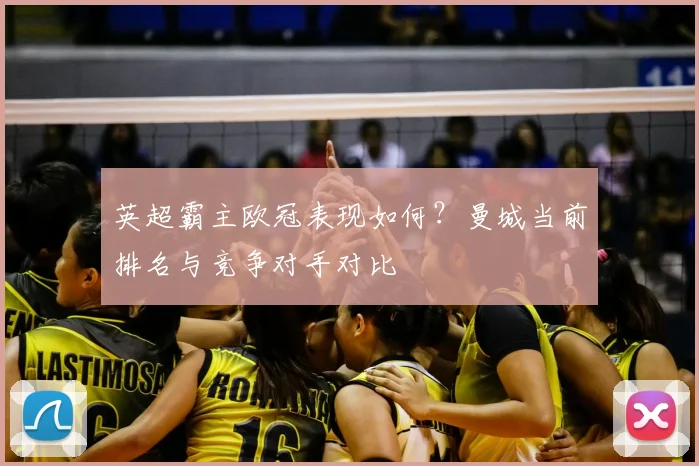 英超霸主欧冠表现如何?曼城当前排名与竞争对手对比