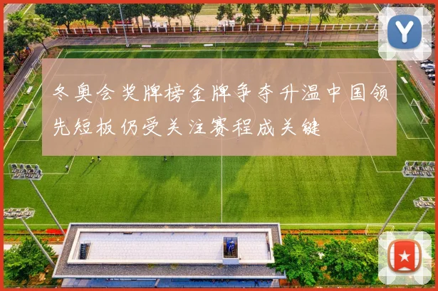 冬奥会奖牌榜金牌争夺升温中国领先短板仍受关注赛程成关键