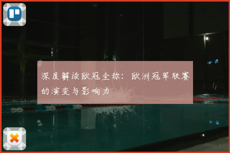 深度解读欧冠全称：欧洲冠军联赛的演变与影响力