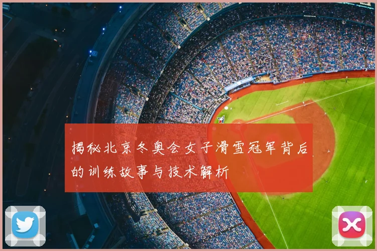 揭秘北京冬奥会女子滑雪冠军背后的训练故事与技术解析