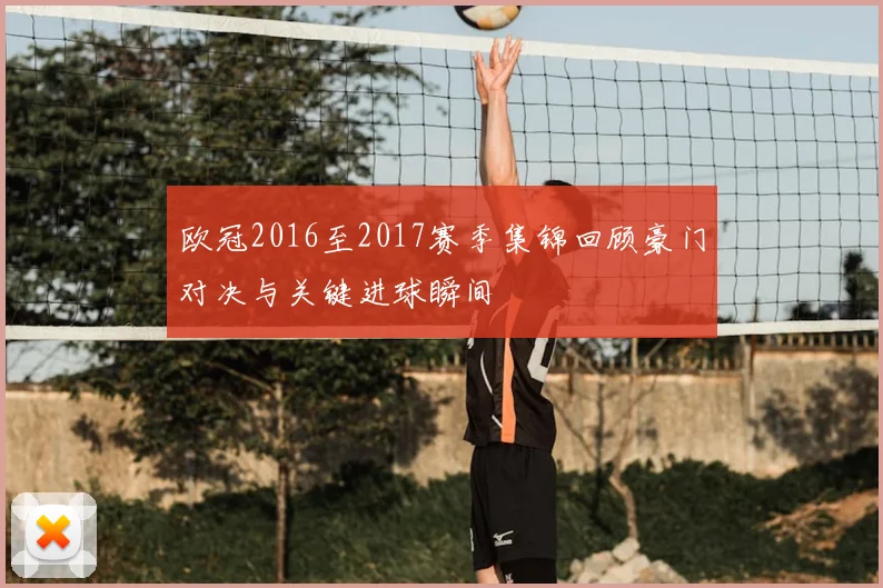 欧冠2016至2017赛季集锦回顾豪门对决与关键进球瞬间