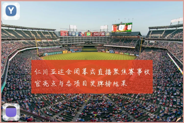 仁川亚运会闭幕式直播聚焦赛事收官亮点与各项目奖牌榜结果